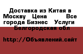 Доставка из Китая в Москву › Цена ­ 100 - Все города Бизнес » Услуги   . Белгородская обл.